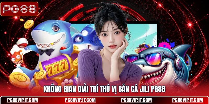 Không gian giải trí thú vị bắn cá JILI PG88